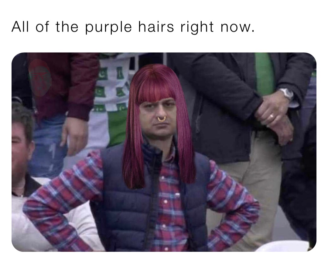 All of the purple hairs right now.