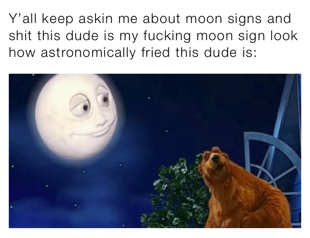 Y’all keep askin me about moon signs and shit this dude is my fucking moon sign look how astronomically fried this dude is: