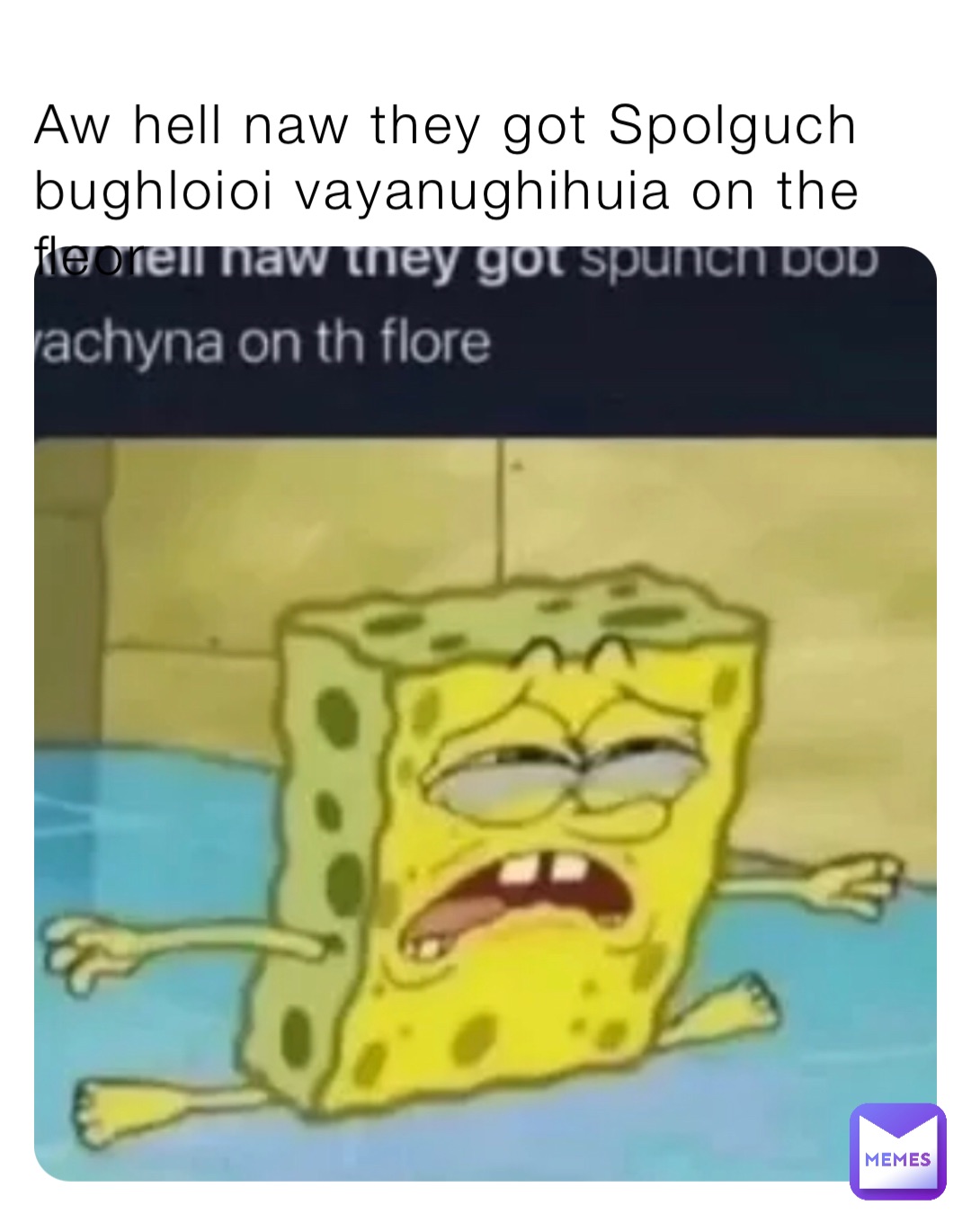 Aw hell naw they got Spolguch bughloioi vayanughihuia on the fleor