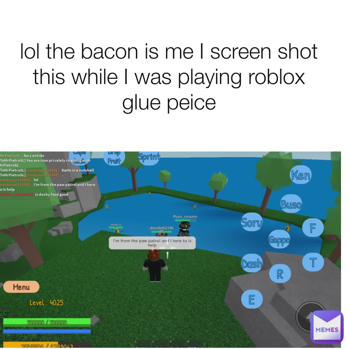 lol the bacon is me I screen shot this while I was playing roblox glue peice