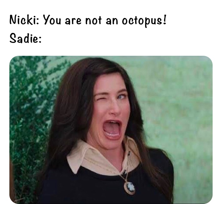Nicki: You are not an octopus! 
Sadie: