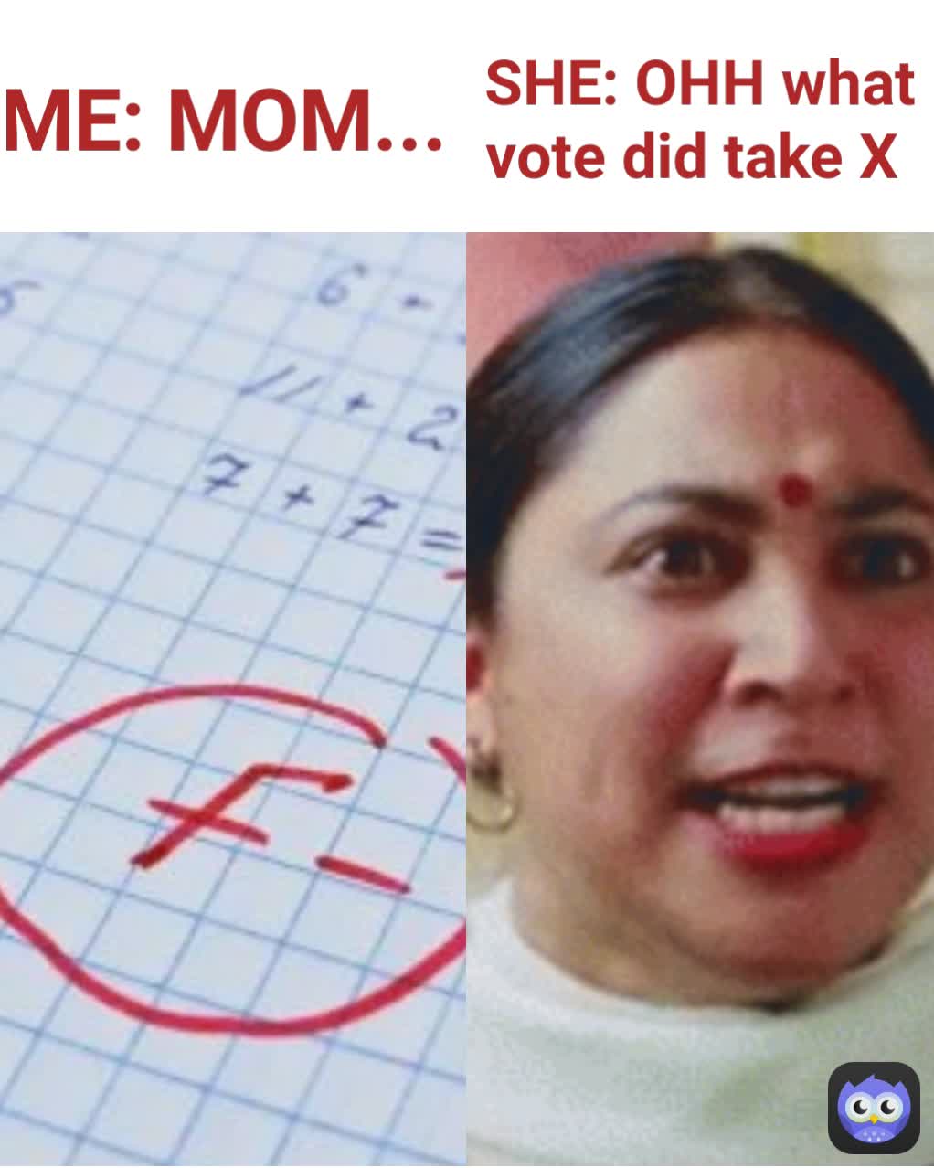 SHE: OHH what vote did take X  ME: MOM... 