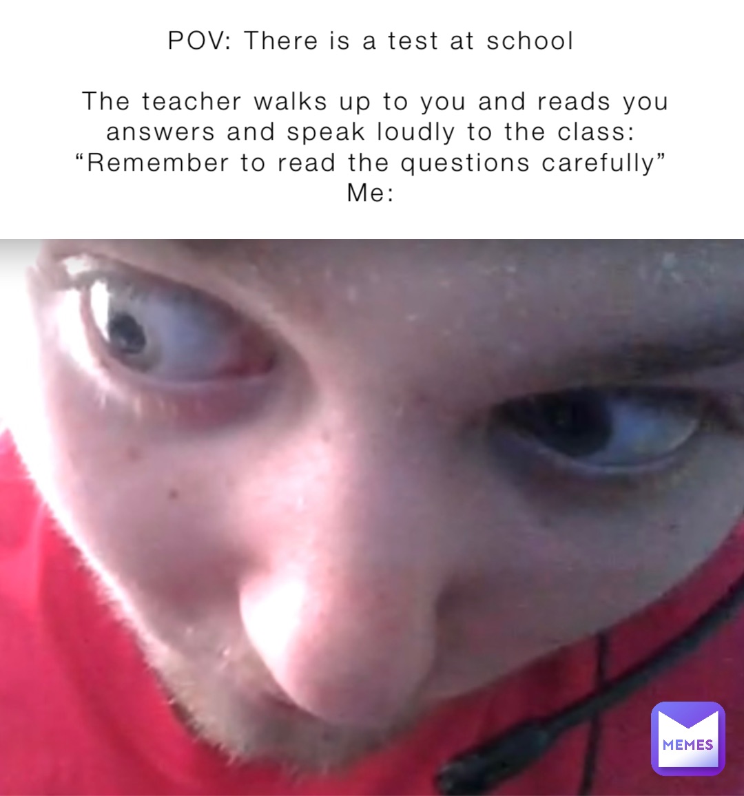 POV There is a test at school The teacher walks up to you and reads