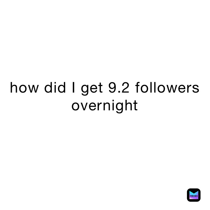 how did I get 9.2 followers overnight
