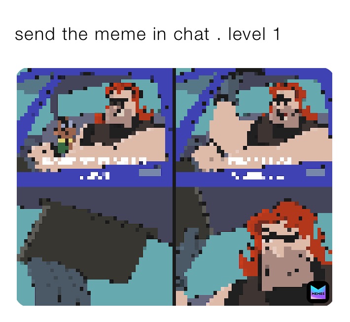 send the meme in chat . level 1 