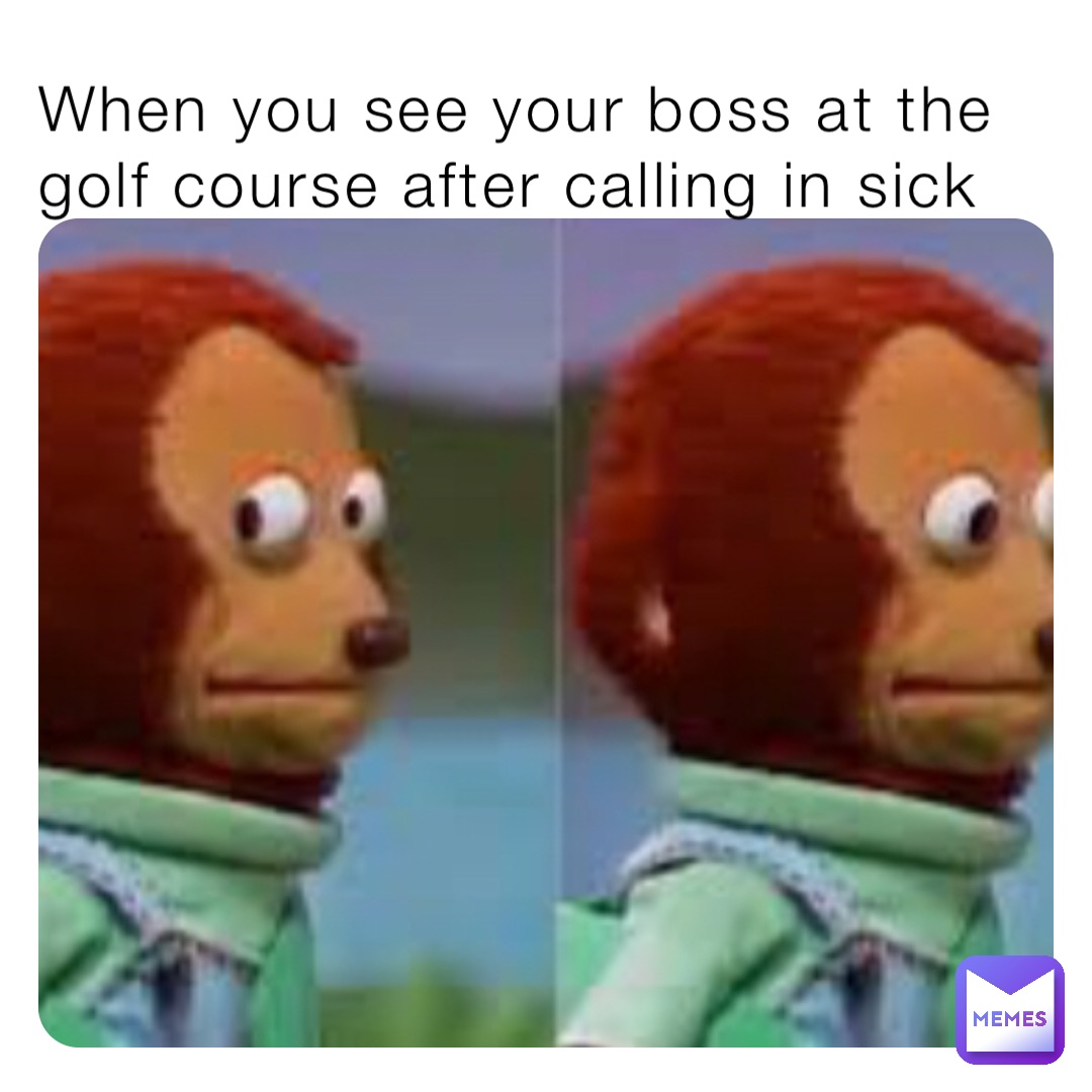 When you see your boss at the golf course after calling in sick