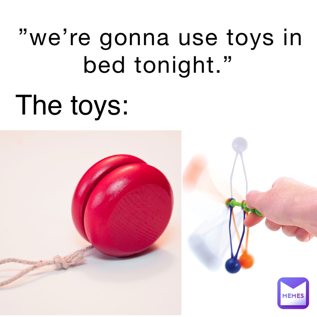 ”We’re gonna use toys in bed tonight.” The toys: