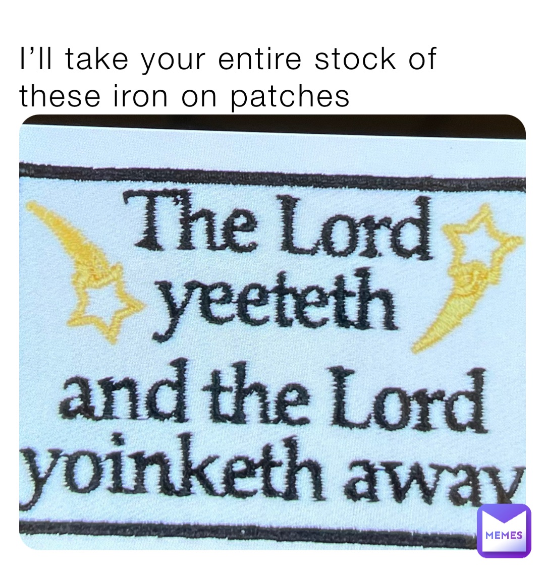 I’ll take your entire stock of these iron on patches