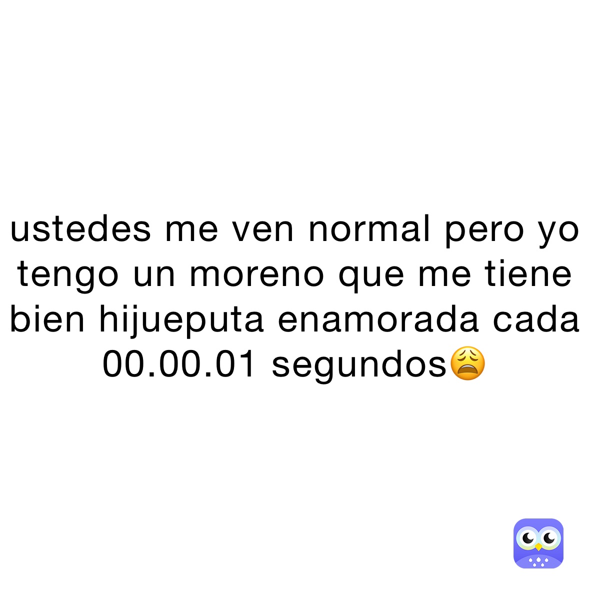ustedes me ven normal pero yo tengo un moreno que me tiene bien hijueputa enamorada cada 00.00.01 segundos😩
