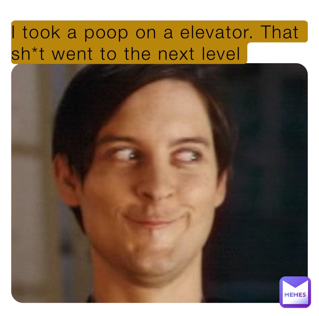 I took a poop on a elevator. That sh*t went to the next level