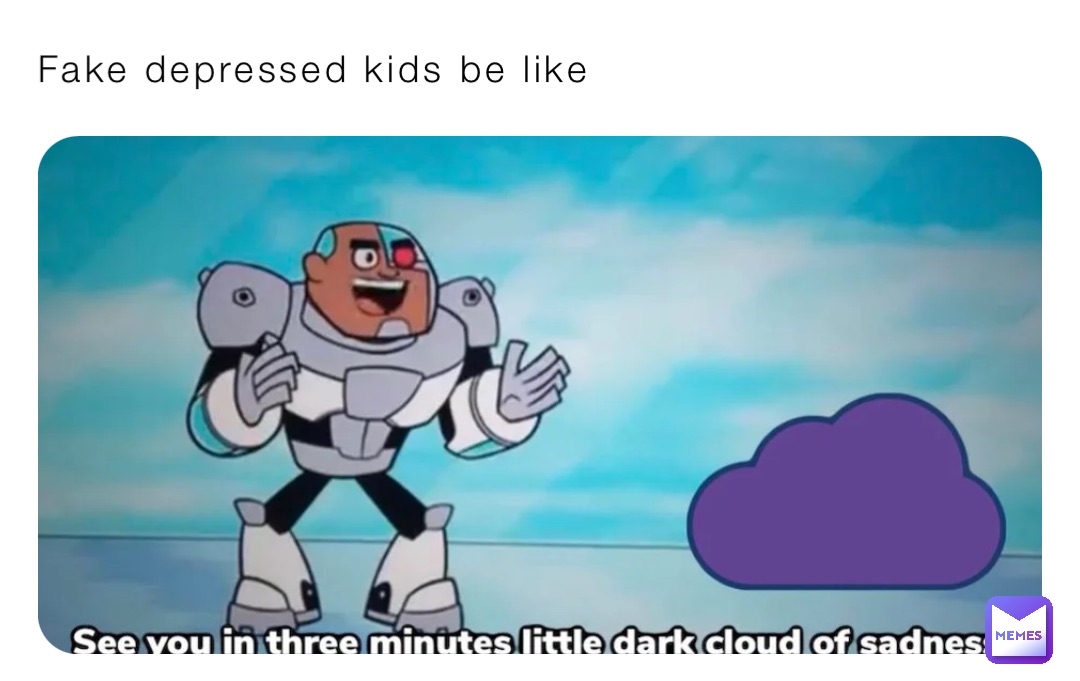 Fake depressed kids be like