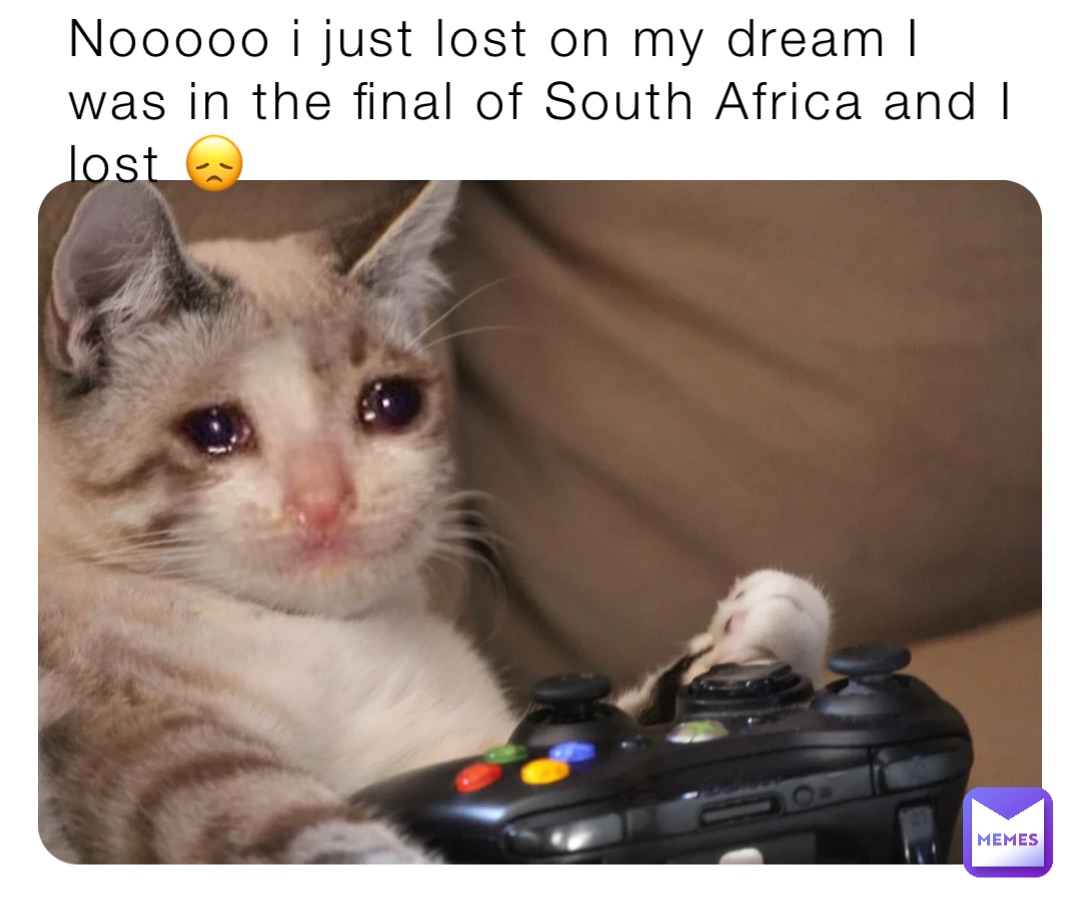 Nooooo i just lost on my dream I was in the final of South Africa and I lost 😞