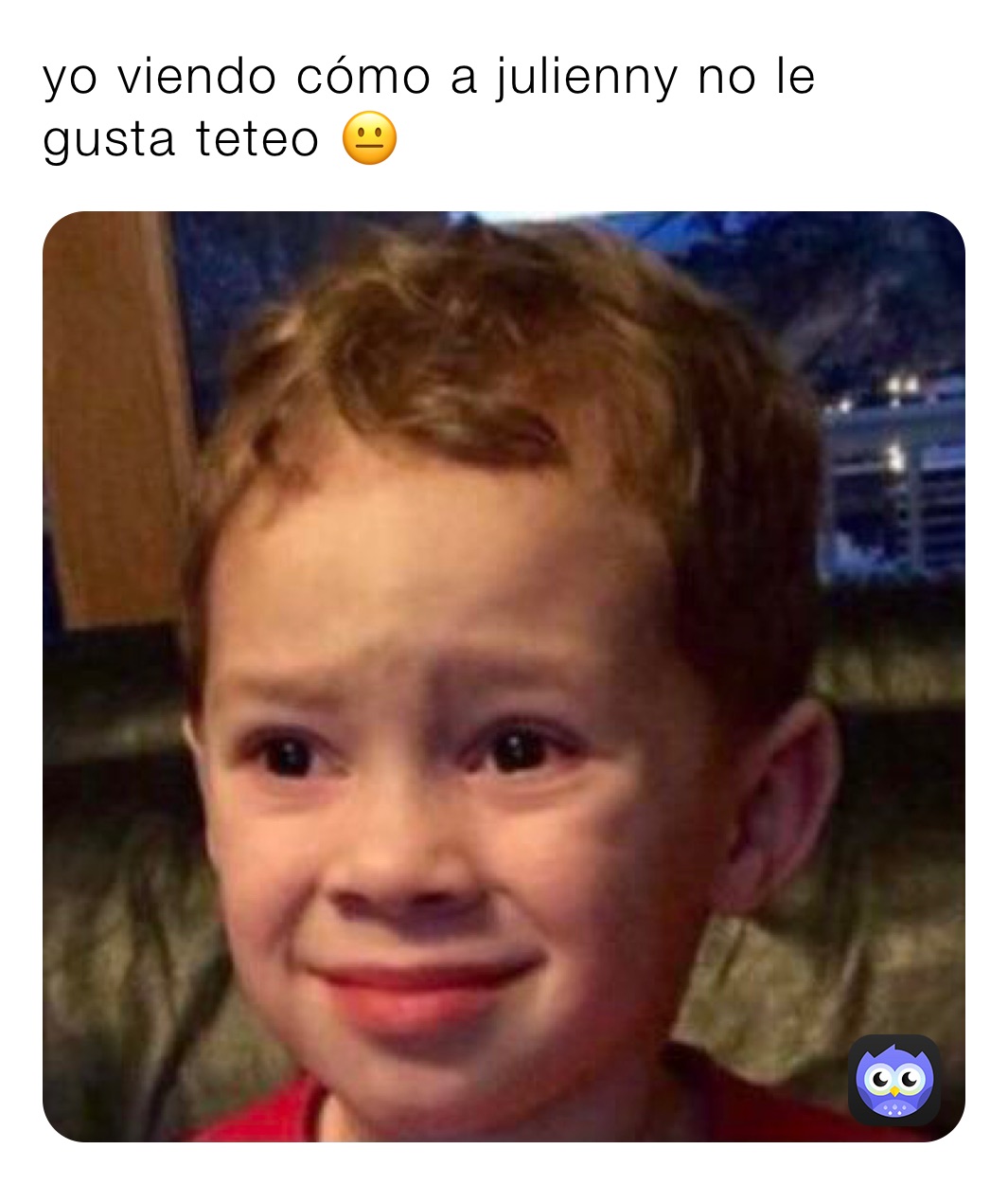 yo viendo cómo a julienny no le gusta teteo 😐