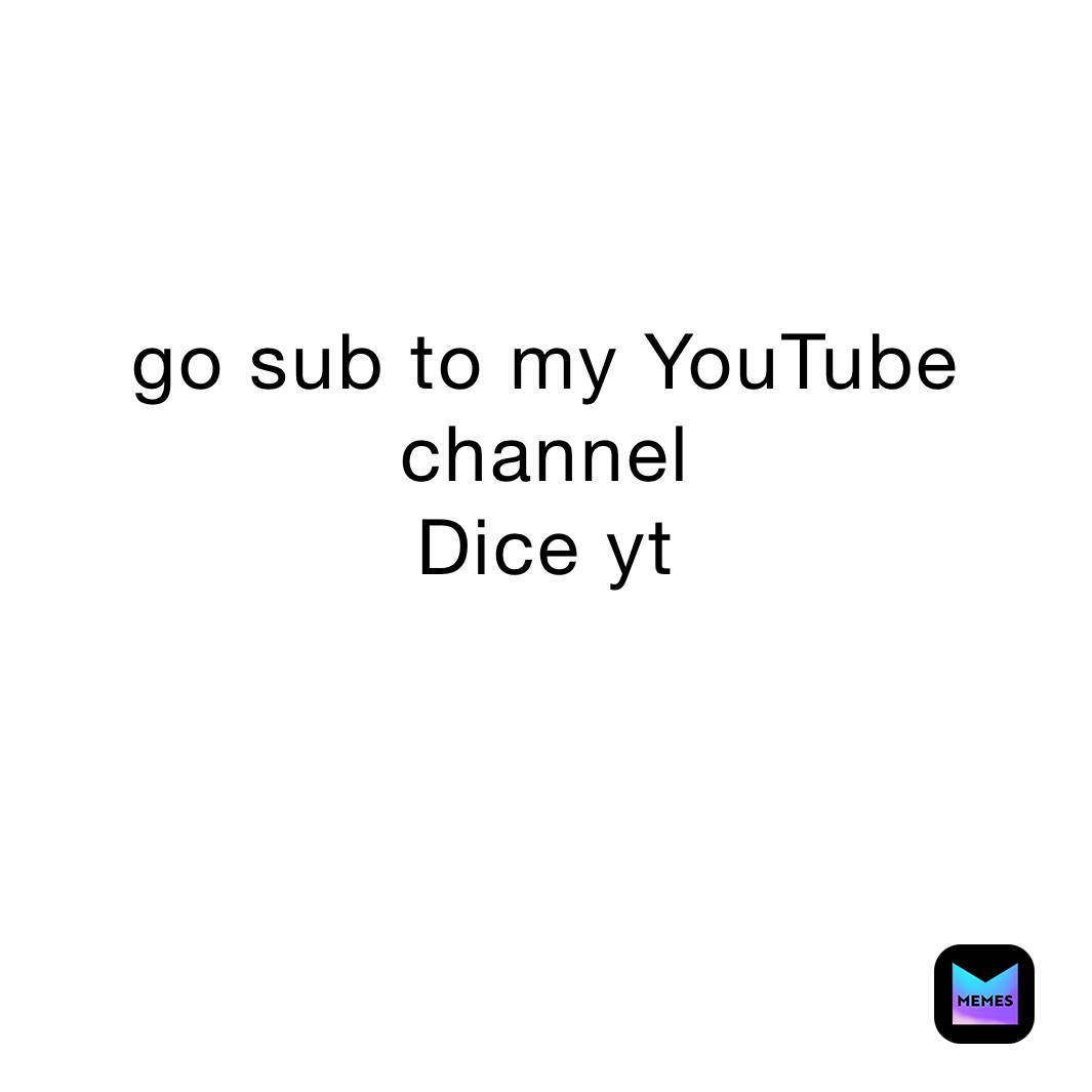 go sub to my YouTube channel 
Dice yt 

