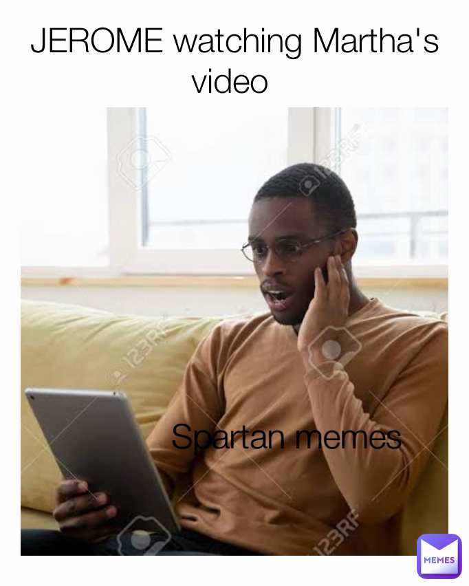 Spartan memes  JEROME watching Martha's video 