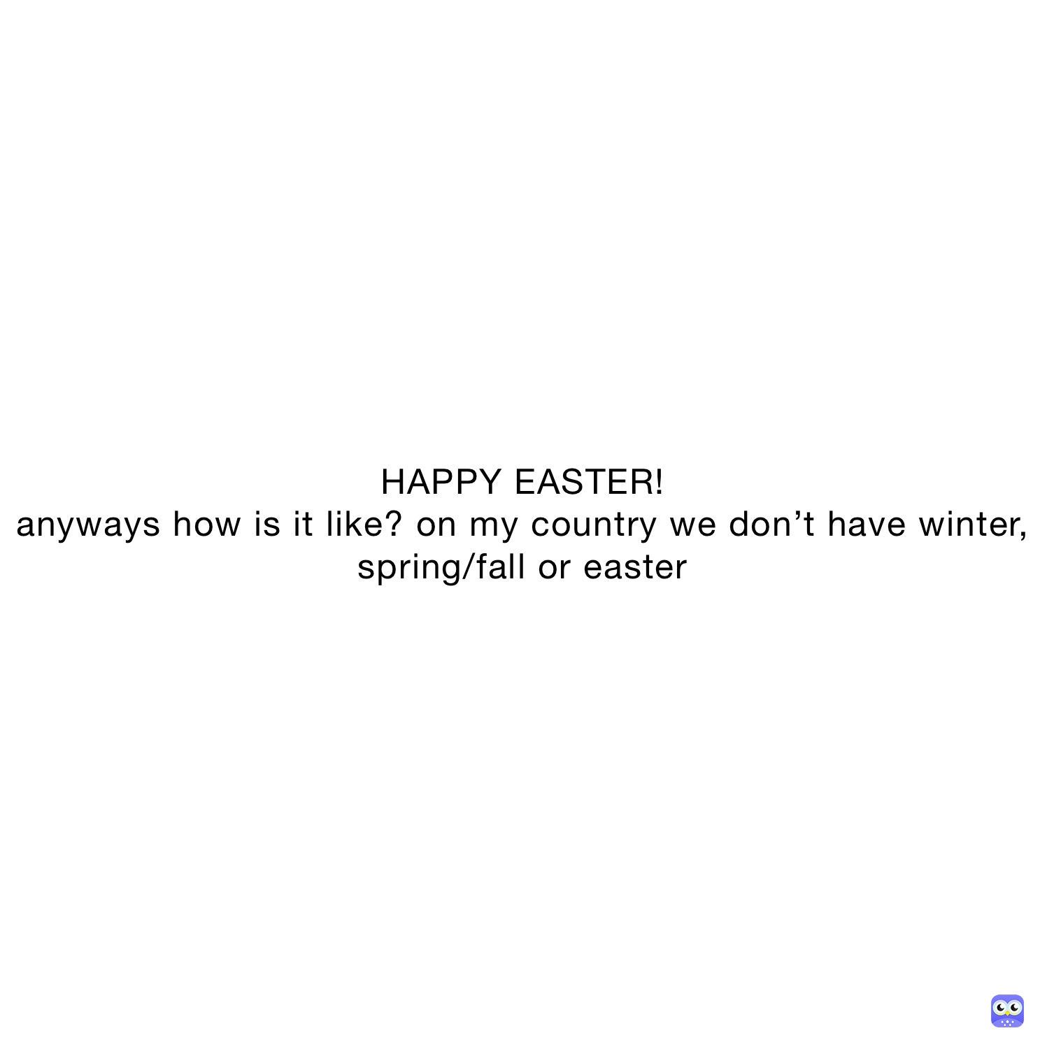 HAPPY EASTER!
anyways how is it like? on my country we don’t have winter, spring/fall or easter