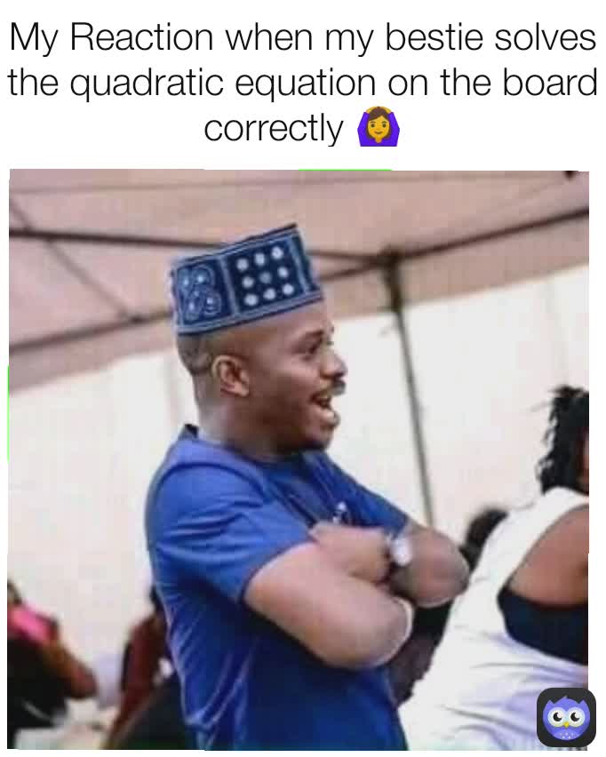 My Reaction when my bestie solves the quadratic equation on the board correctly 🙆‍♀️