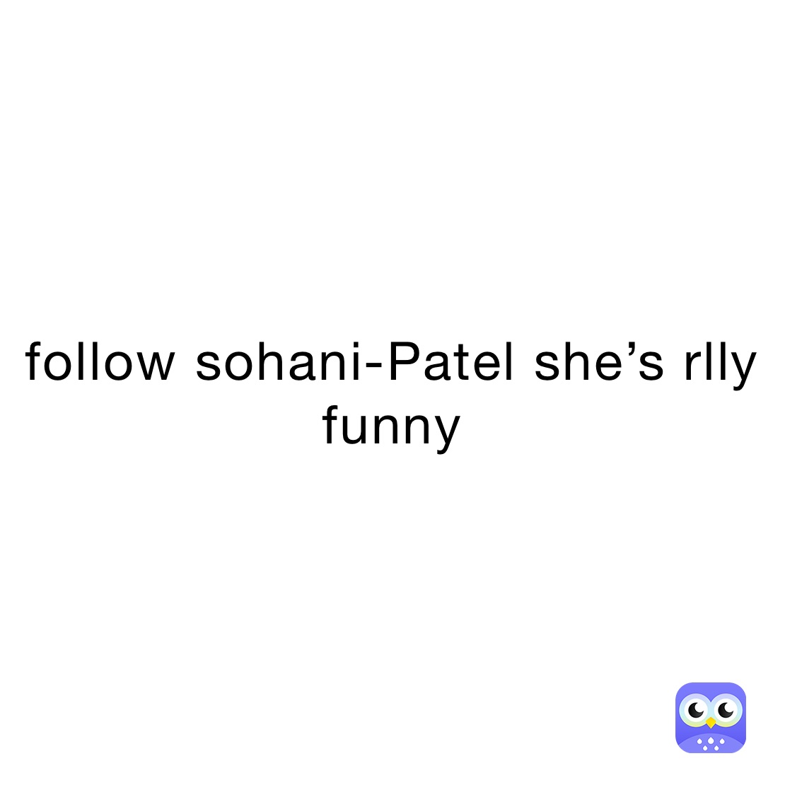 follow sohani-Patel she’s rlly funny 