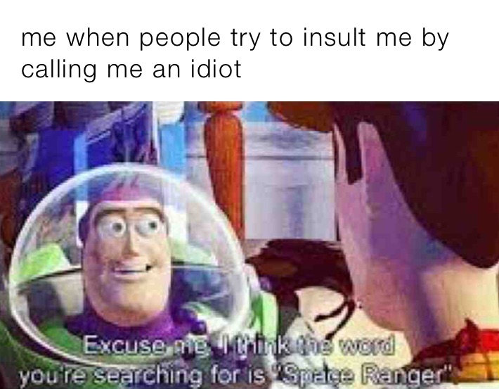 me when people try to insult me by calling me an idiot