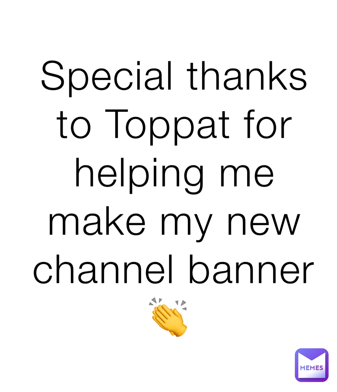 Special thanks to Toppat for helping me make my new channel banner 👏