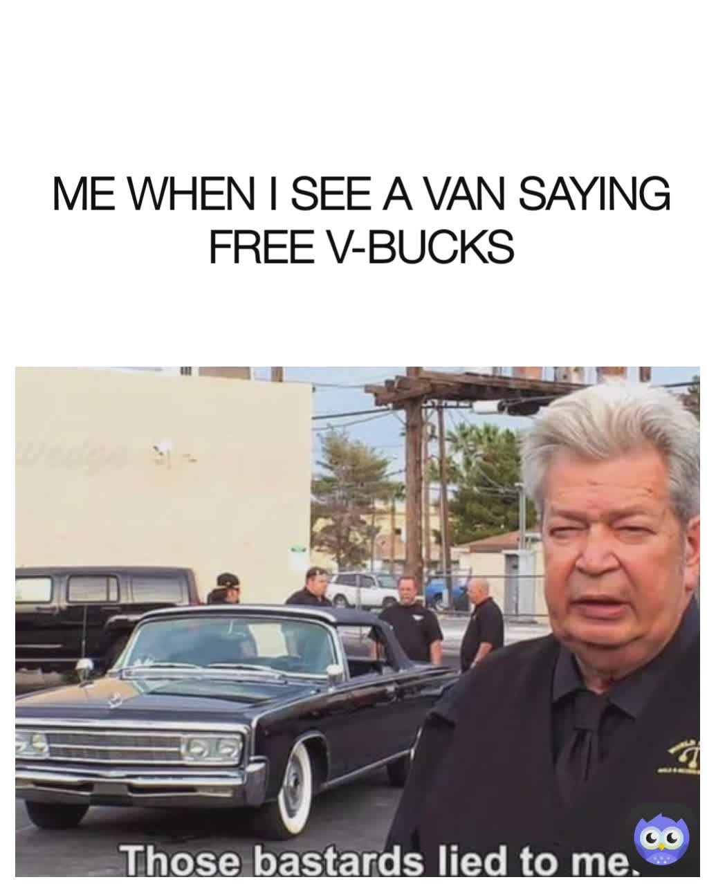 ME WHEN I SEE A VAN SAYING FREE V-BUCKS