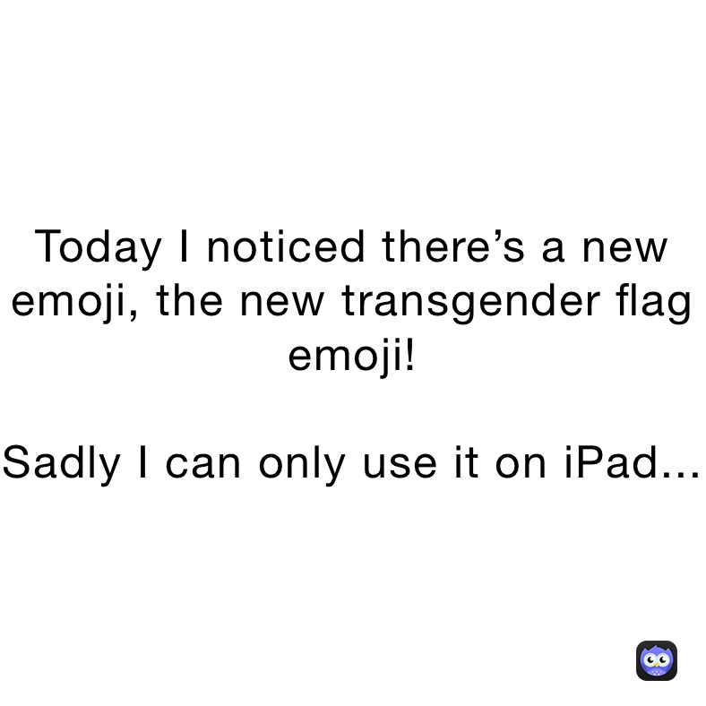 Today I noticed there’s a new emoji, the new transgender flag emoji!

Sadly I can only use it on iPad...
