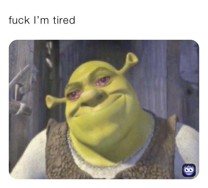 fuck I’m tired