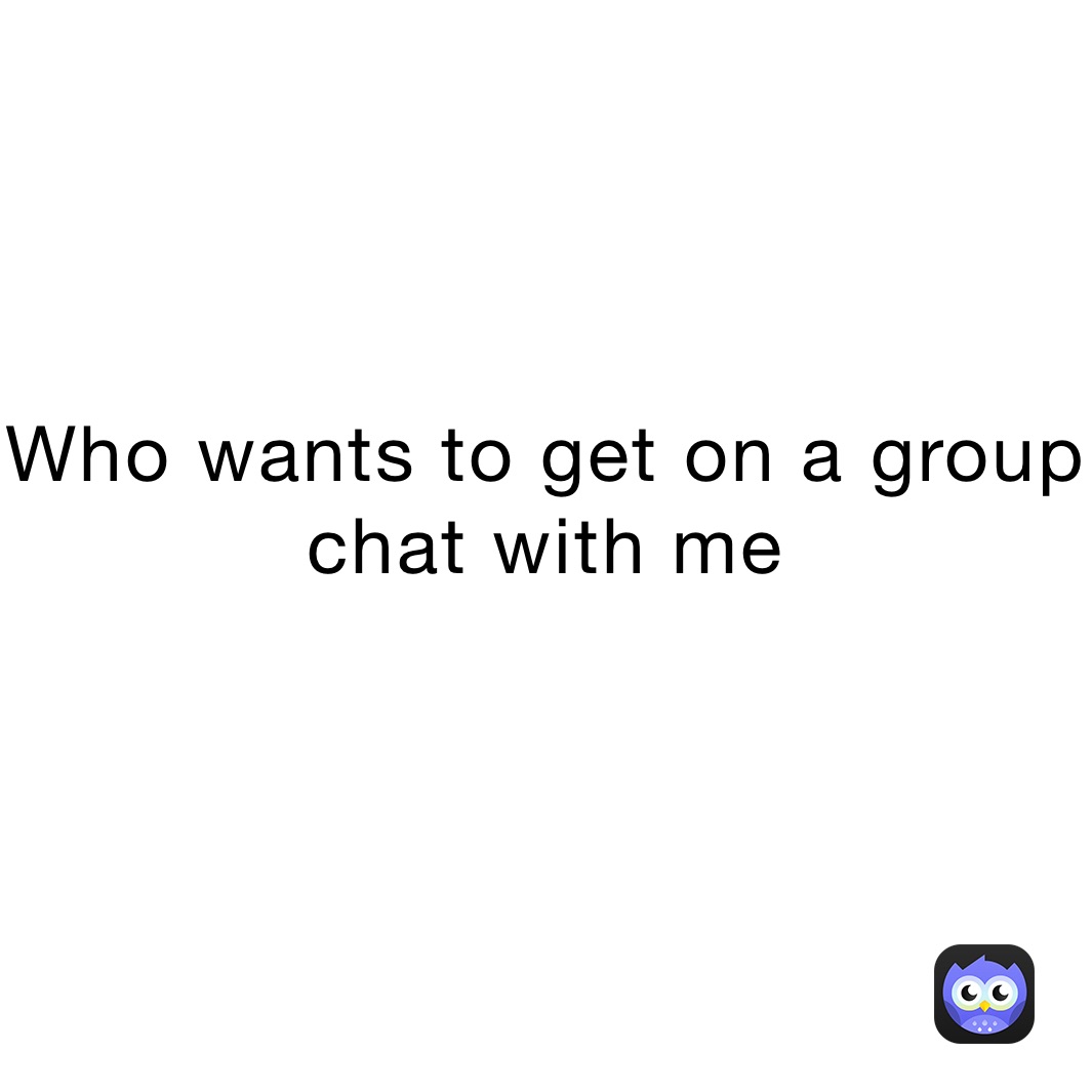 Who wants to get on a group chat with me
￼