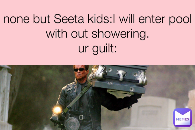 none but Seeta kids:I will enter pool with out showering.
ur guilt: