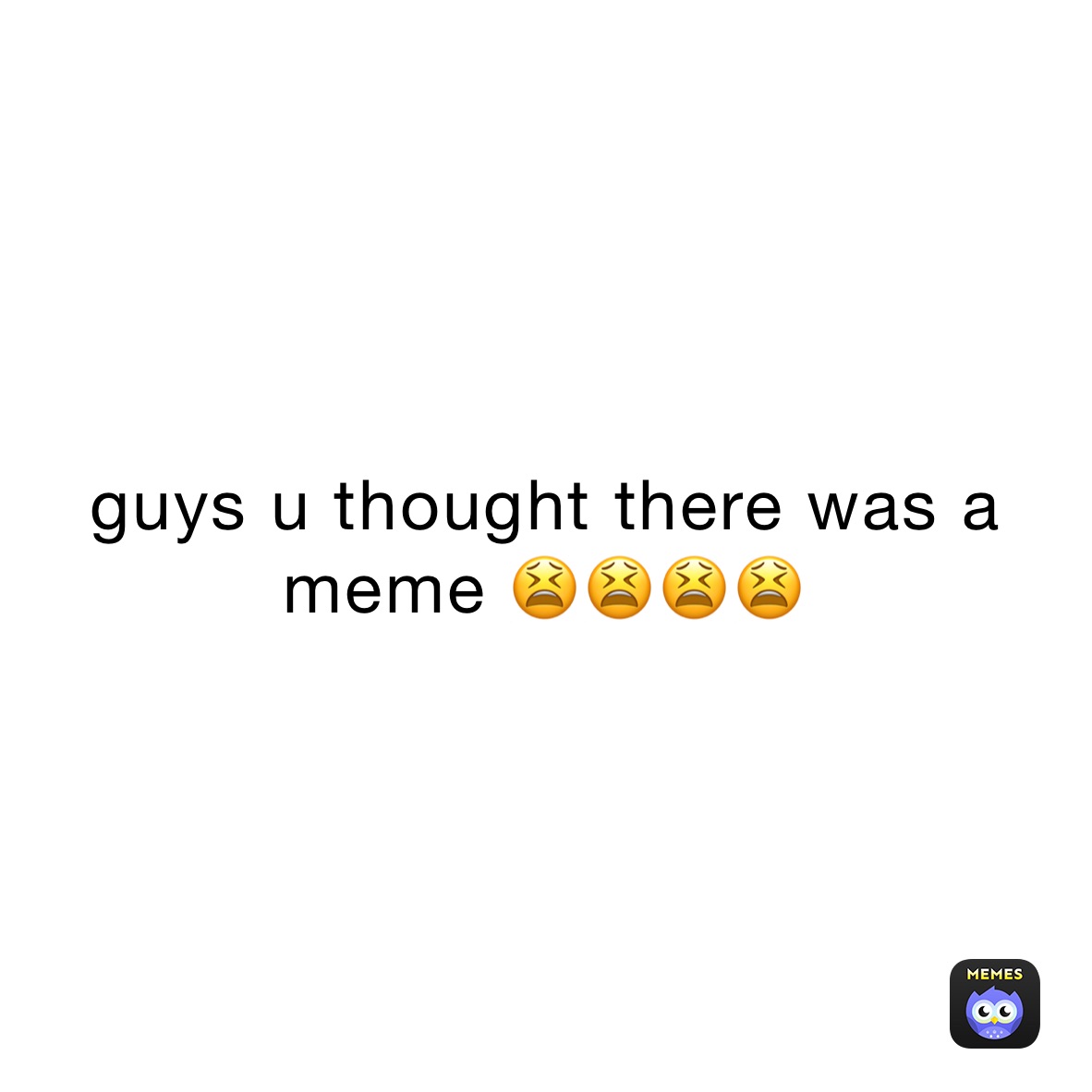 guys u thought there was a meme 😫😫😫😫 | @icanflytoday | Memes