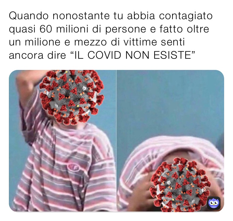 Quando nonostante tu abbia contagiato quasi 60 milioni di persone e fatto oltre un milione e mezzo di vittime senti ancora dire “IL COVID NON ESISTE”