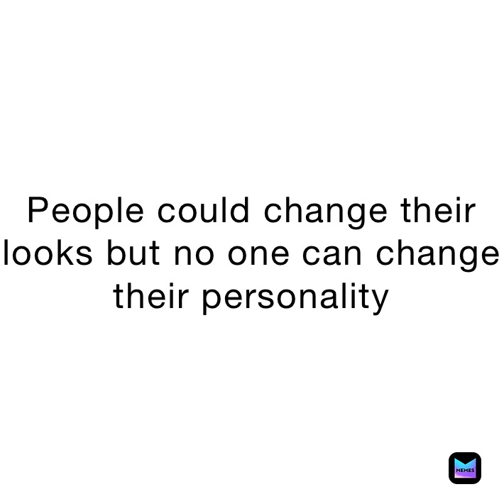 People could change their looks but no one can change their personality 