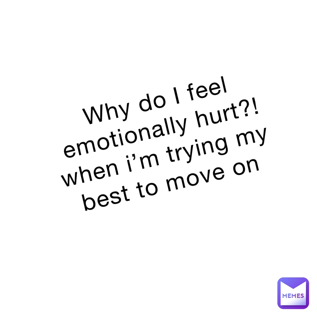 why-do-i-feel-emotionally-hurt-when-i-m-trying-my-best-to-move-on