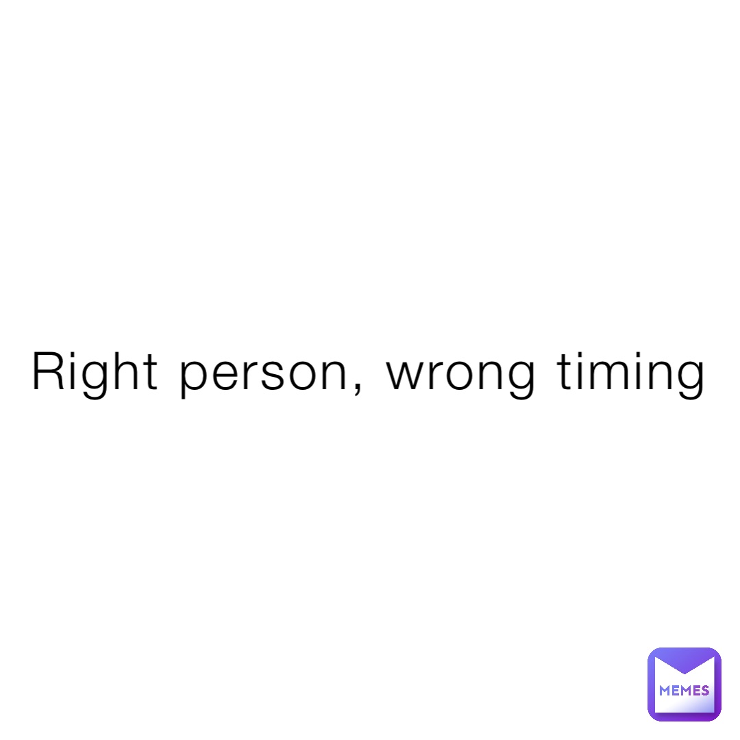Right person, wrong timing