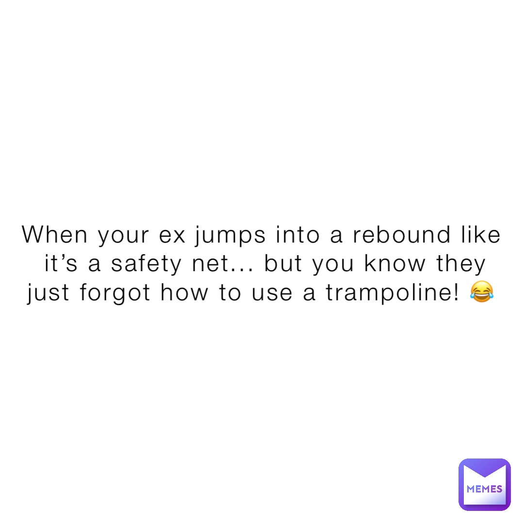 When your ex jumps into a rebound like it’s a safety net... but you know they just forgot how to use a trampoline! 😂