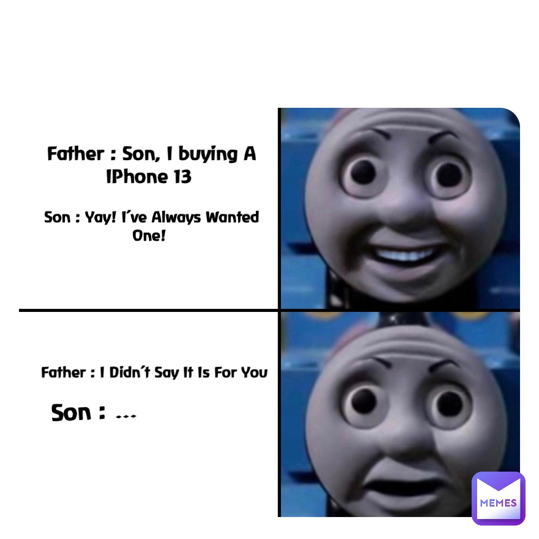 Double tap to edit Father : Son, I buying A IPhone 13 Son : Yay! I’ve Always Wanted One! Father : I Didn’t Say It Is For You Son : …