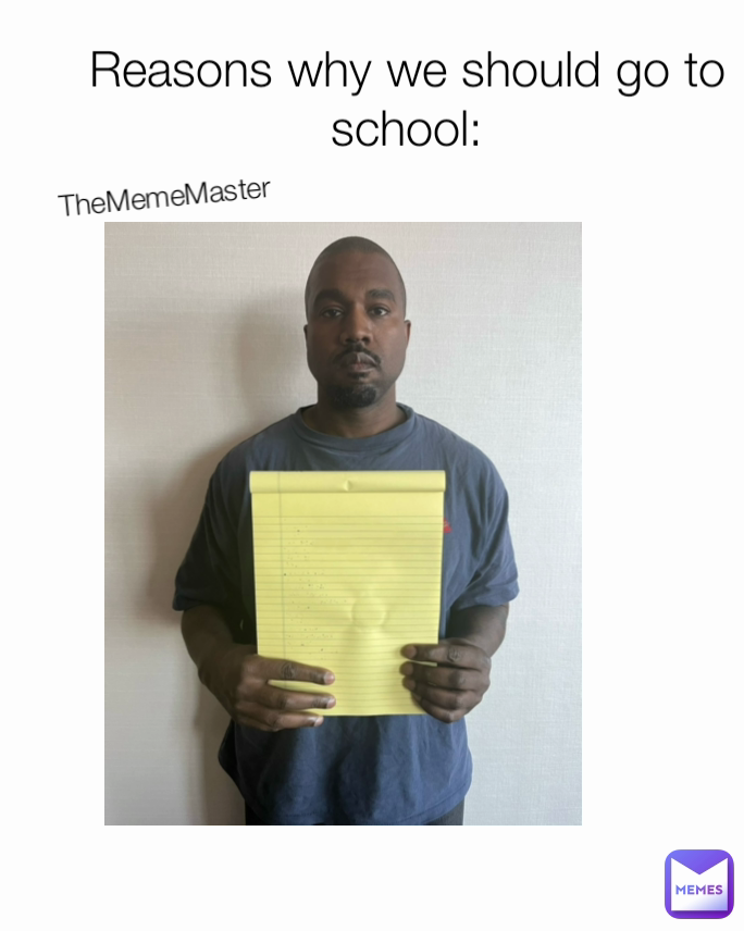 Reasons why we should go to school: TheMemeMaster