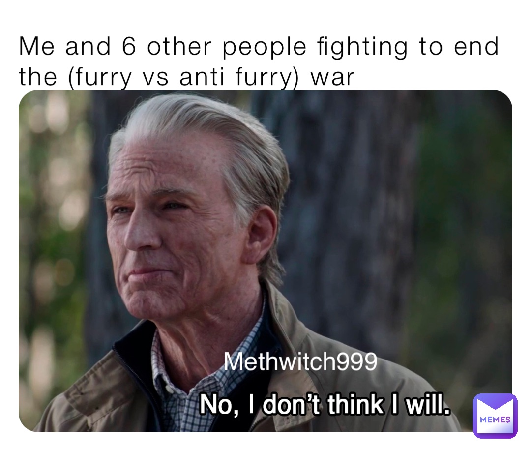 Me and 6 other people fighting to end the (furry vs anti furry) war Methwitch999