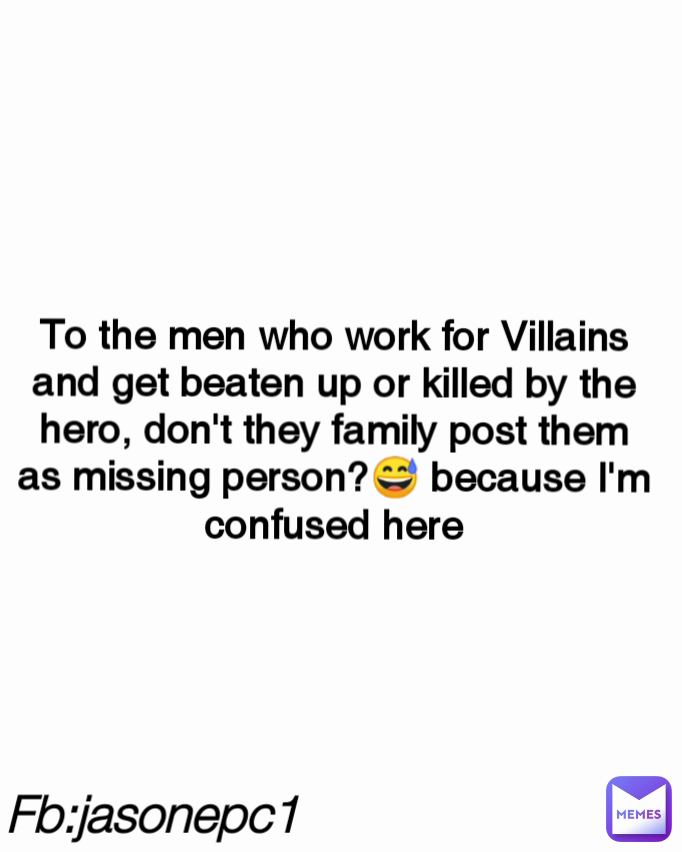 Fb:jasonepc1 To the men who work for Villains and get beaten up or killed by the hero, don't they family post them as missing person?😅 because I'm confused here