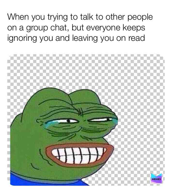 This is accurate for me😂😂😞😞but it’s okay now, I have other friends on a group chat (my meme and all other memes on my page, as well)