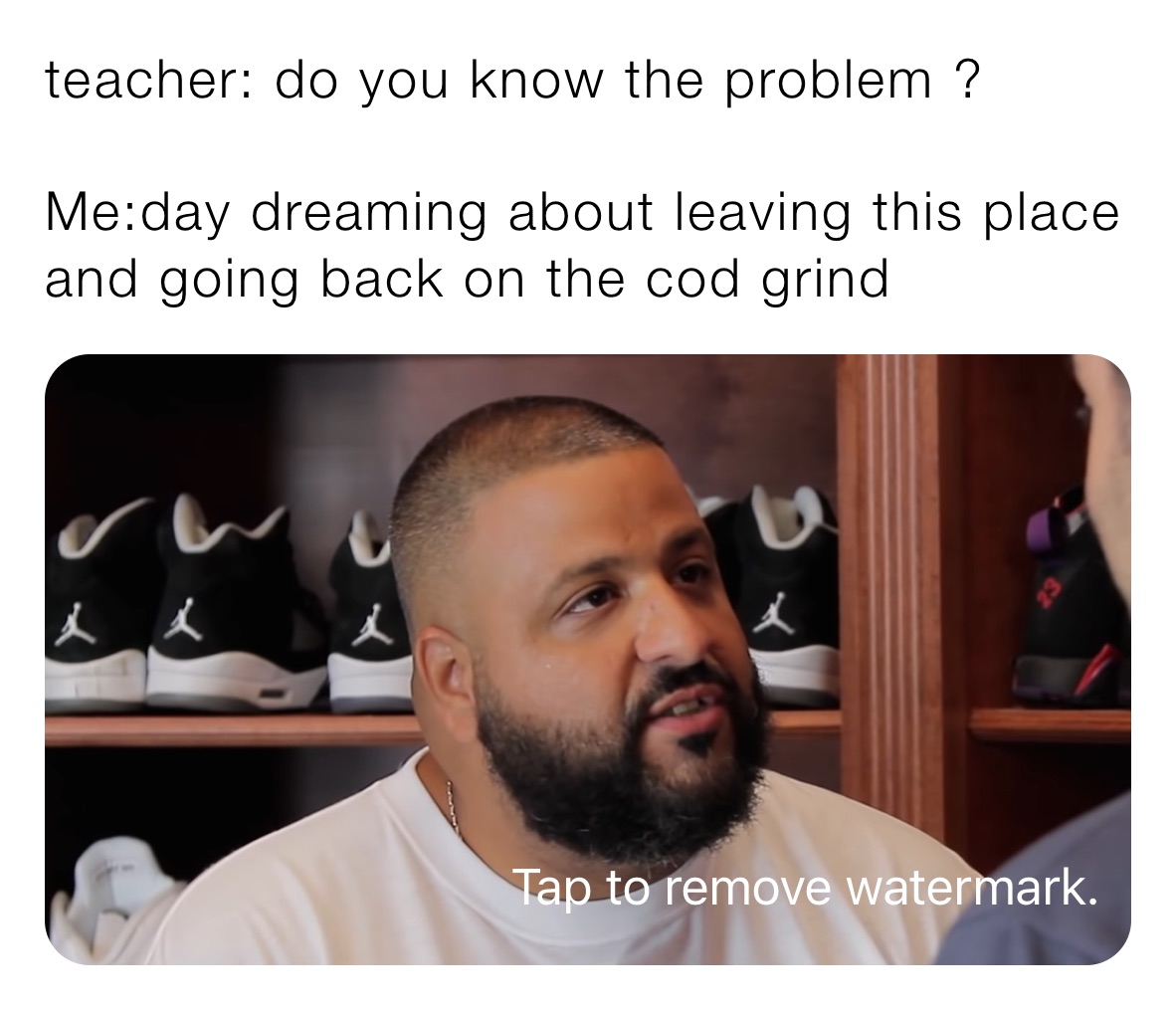 teacher: do you know the problem ? 

Me:day dreaming about leaving this place and going back on the cod grind 