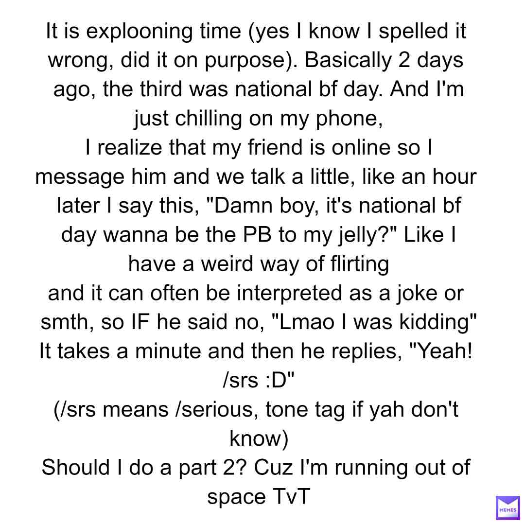 Explaining from my last post from last night-
Part 2 or no? 
(listen it's not dramatic- more funny than that)