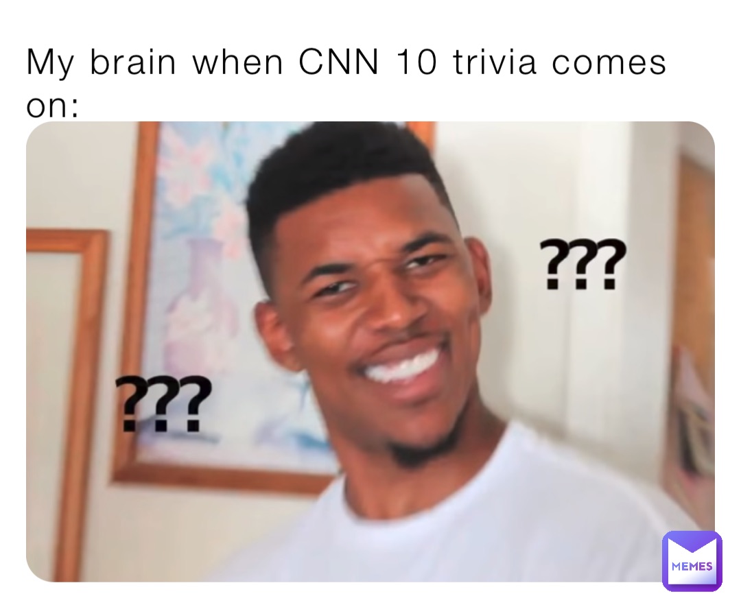 My brain when CNN 10 trivia comes on: