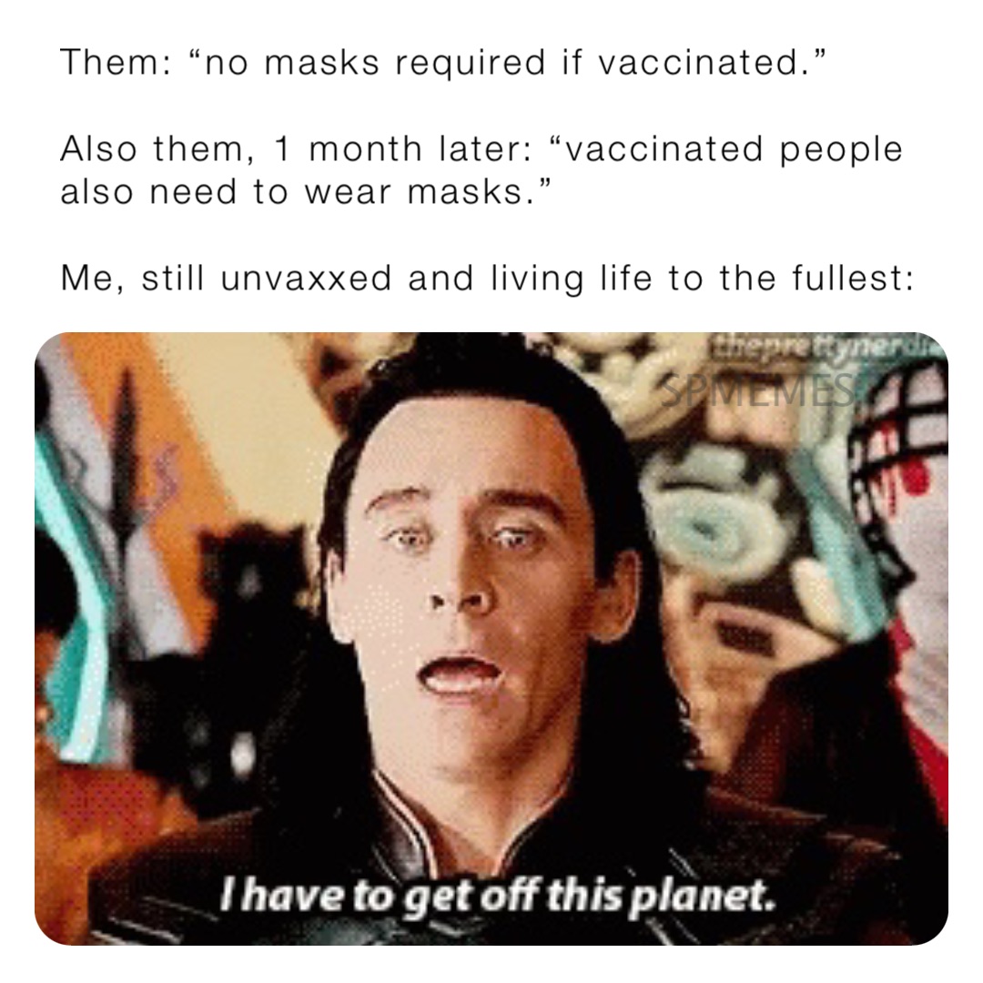 Them: “no masks required if vaccinated.”

Also them, 1 month later: “vaccinated people also need to wear masks.”

Me, still unvaxxed and living life to the fullest: