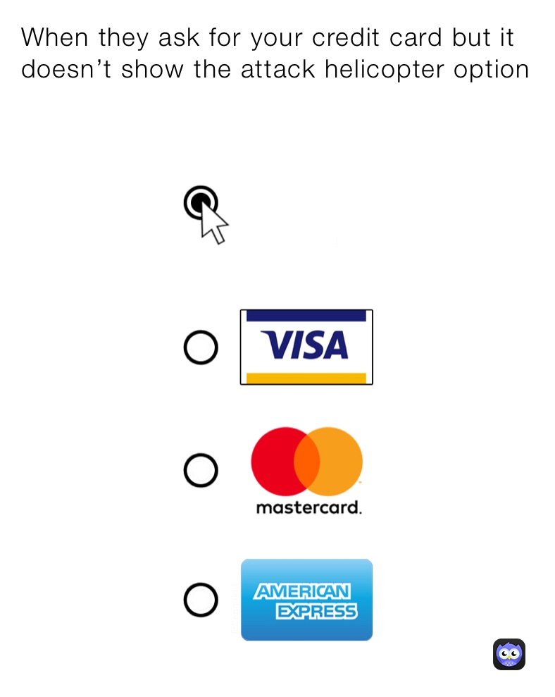 When they ask for your credit card but it doesn’t show the attack helicopter option 