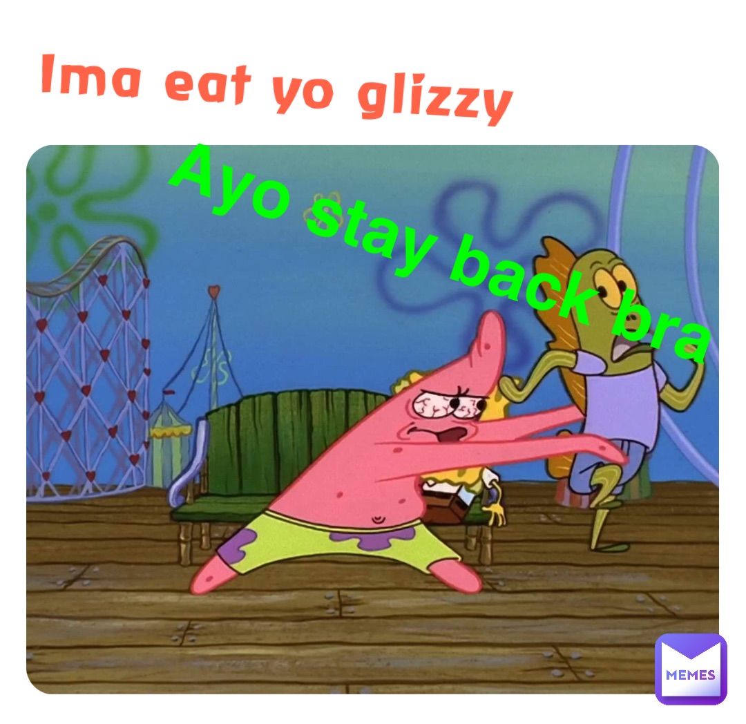 Ima eat yo glizzy Ayo stay back bra