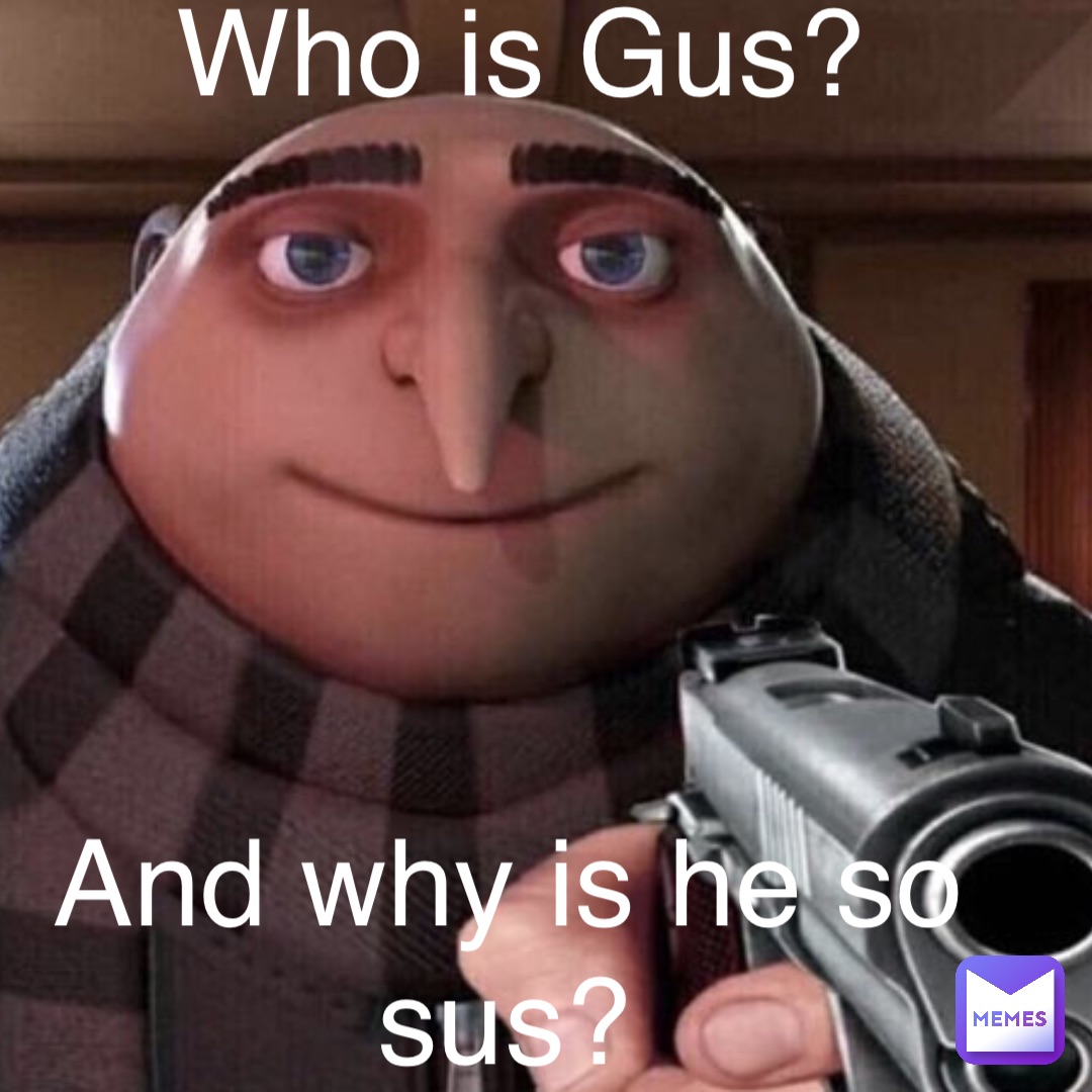 Who is Gus? 





And why is he so sus?