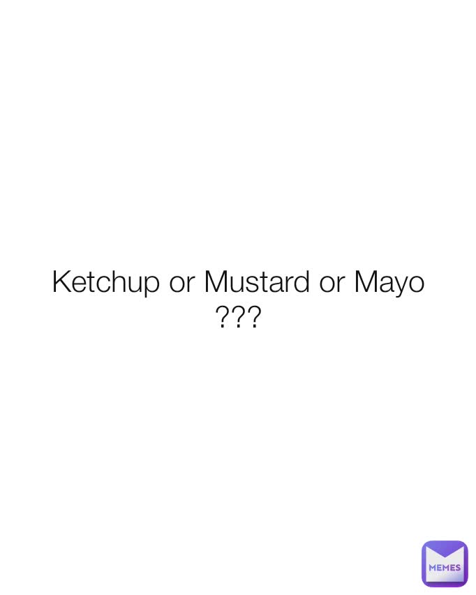 Ketchup or Mustard or Mayo
???