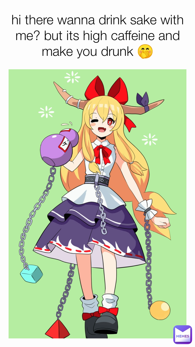 hi there wanna drink sake with me? but its high caffeine and make you drunk 🤭