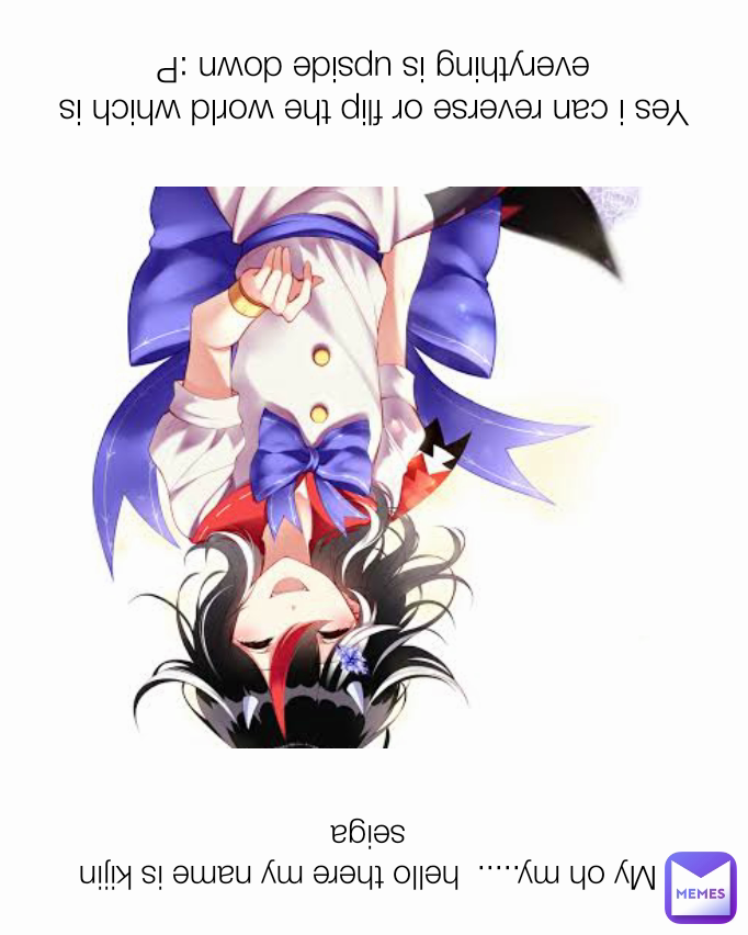 Yes i can reverse or flip the world which is everything is upside down :P My oh my.....  hello there my name is kijin seiga